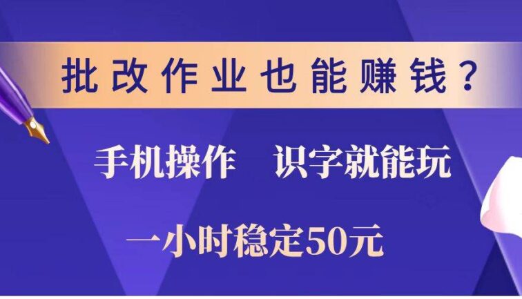 批改作业也能赚钱？0门槛手机项目，识字就能玩！一小时稳定50元！