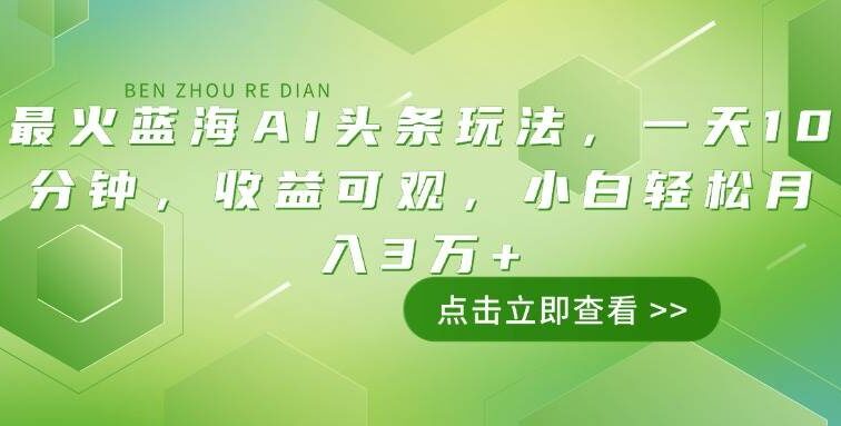 最火蓝海AI头条玩法，一天10分钟，收益可观，小白轻松月入3万+