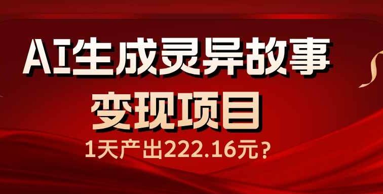 AI生成灵异故事变现项目，1天产出222.16元
