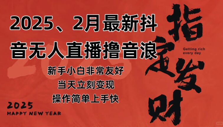 2025年2月，最新抖音无人直播撸音浪