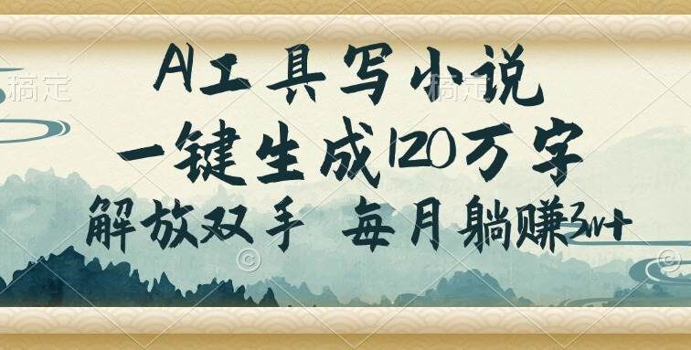 AI工具写小说，一键生成120万字，解放双手，每月躺赚3w+