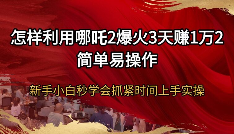 怎样利用哪吒2爆火3天赚1万2简单易操作新手小白秒学会抓紧时间上手实操