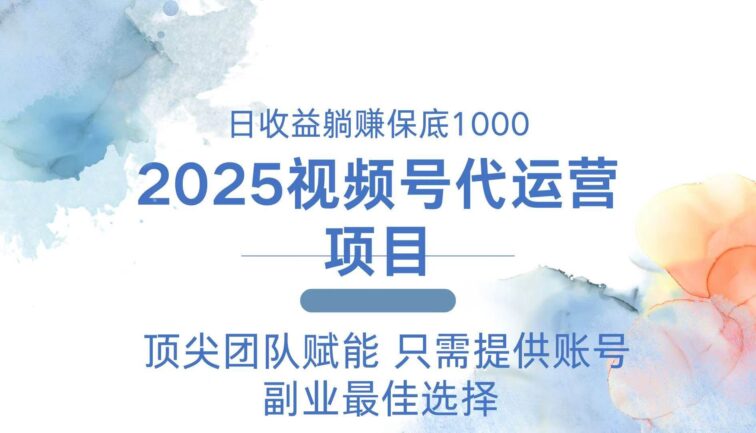 2025视频号代运营 日躺赚1000＋ 只需提供账号