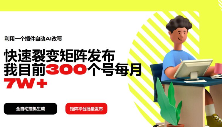 利用一个插件自动AI改写，快速裂变矩阵发布，我目前300个号每月7W+