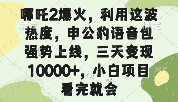 哪吒2爆火，利用这波热度，申公豹语音包强势上线，三天变现10000+，小…