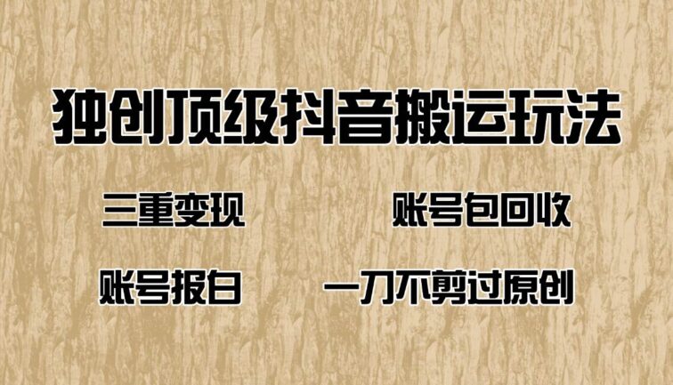 抖音短剧纯搬运玩法，三重变现，账号包回收，账号报白一刀不剪过原创