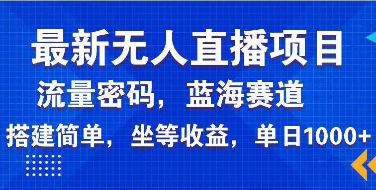 最新无人直播项目—美女电影游戏，轻松日入3000+，蓝海赛道流量密码，…
