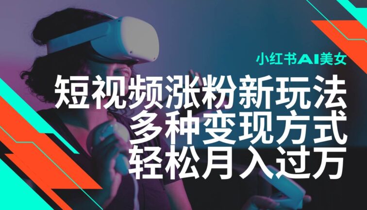 最新风口蓝海项目，小红书AI美女短视频涨粉玩法，多种变现方式轻松月入…