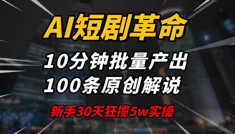 AI短剧革命！10分钟批量产出100条原创解说，新手30天狂揽5w实操揭秘