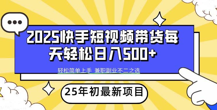 2025年初新项目快手短视频带货轻松日入500+