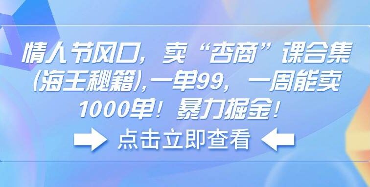 情人节风口，卖“杏商”课合集(海王秘籍),一单99，一周能卖1000单！暴…