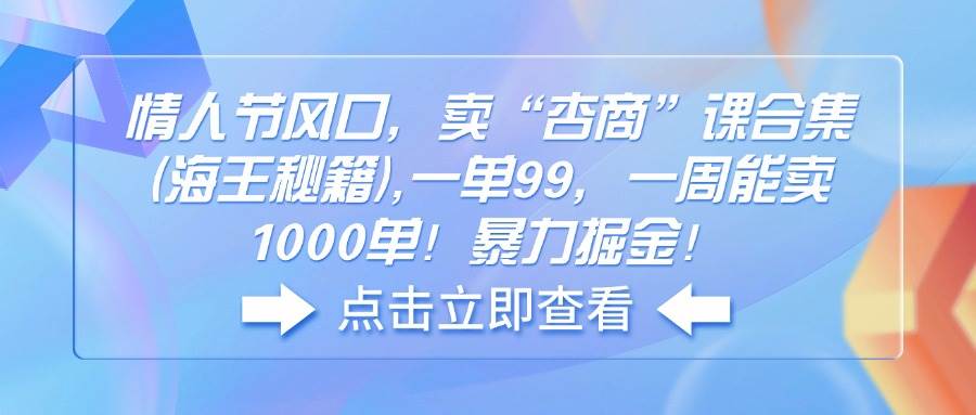 情人节风口，卖“杏商”课合集(海王秘籍),一单99，一周能卖1000单！暴…