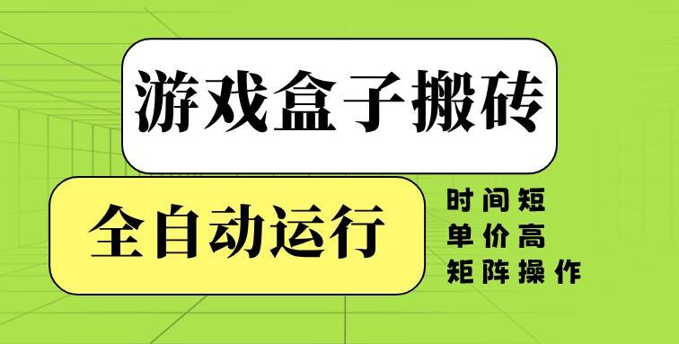 游戏盒子全自动搬砖，时间短、单价高，矩阵操作