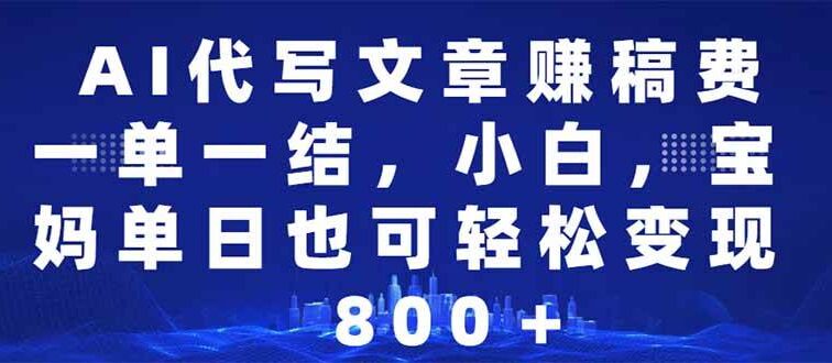 AI代写文章赚稿费，一单一结小白，宝妈单日也能轻松日入500-1000＋