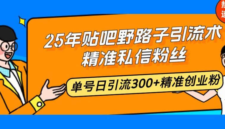 25年贴吧野路子引流术，精准私信粉丝，单号日引流300+精准创业粉