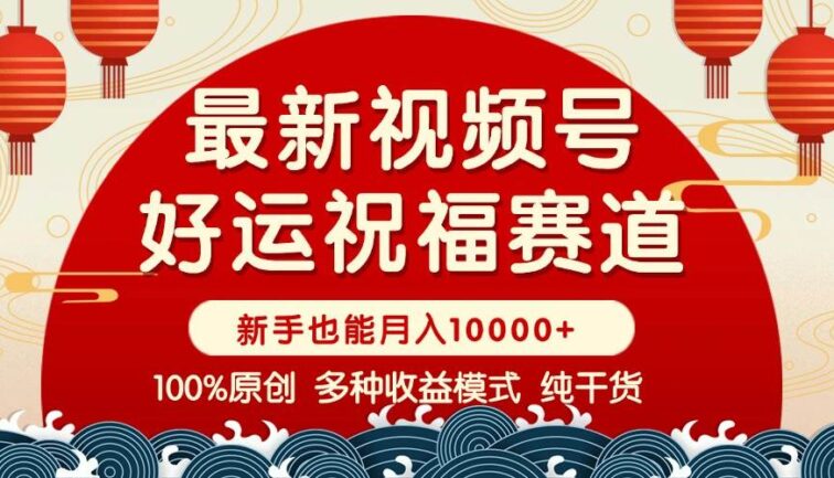 视频号【好运祝福】暴力赛道，商品橱窗-创作分成 条条爆 小白轻松上手 …