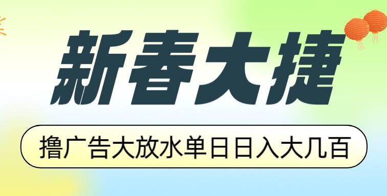 新春大捷，撸广告平台大放水，单日日入大几百，让你收益翻倍，开始你的…