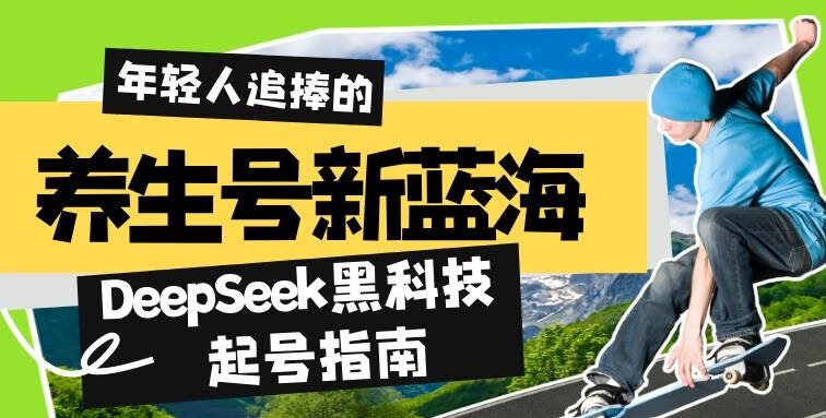 养生号新蓝海！DeepSeek黑科技起号指南：7天打造5W+爆款作品，素人日赚…