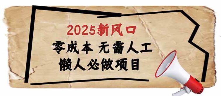 2025新风口，懒人必做项目，零成本无需人工，轻松上手无门槛
