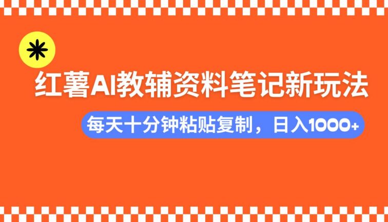 小红书AI教辅资料笔记新玩法，0门槛，可批量可复制，一天十分钟发笔记…