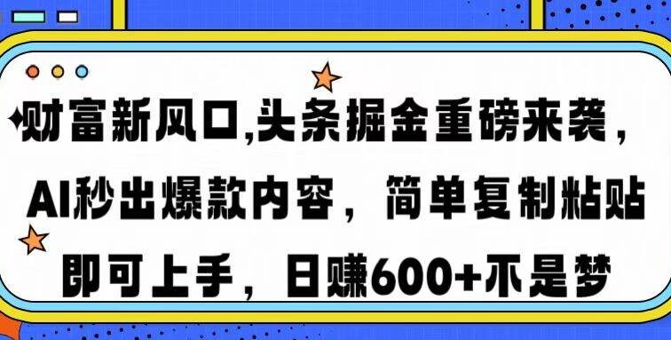 财富新风口,头条掘金重磅来袭AI秒出爆款内容简单复制粘贴即可上手，日…