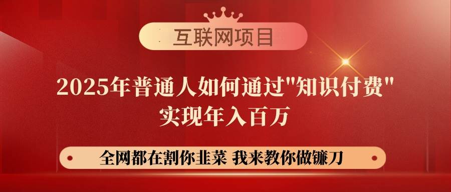 【网创项目终点站-镰刀训练营超级IP合伙人】25年普通人如何通过“知识…