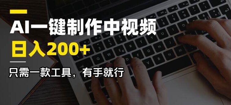 AI一键制作中视频，日入200＋，只需一款工具，有手就行