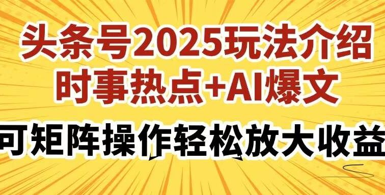 头条号2025玩法介绍，时事热点+AI爆文，可矩阵操作轻松放大收益