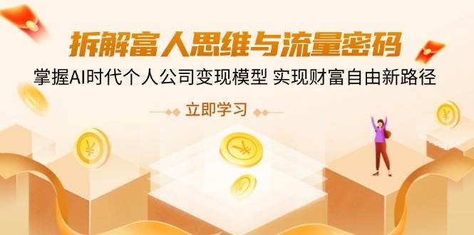 拆解富人思维与流量密码，掌握AI时代个人公司变现模型 实现财富自由新路径