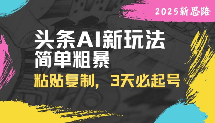 头条AI新玩法，简单粗暴，仅需粘贴复制，三天必起号