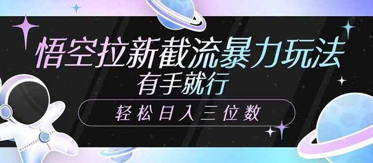 悟空拉新截流暴力玩法，有手就行，轻松日入三位数