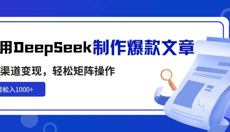 利用DeepSeek制作爆款文章，多渠道变现，轻松矩阵操作，轻松日入1000+