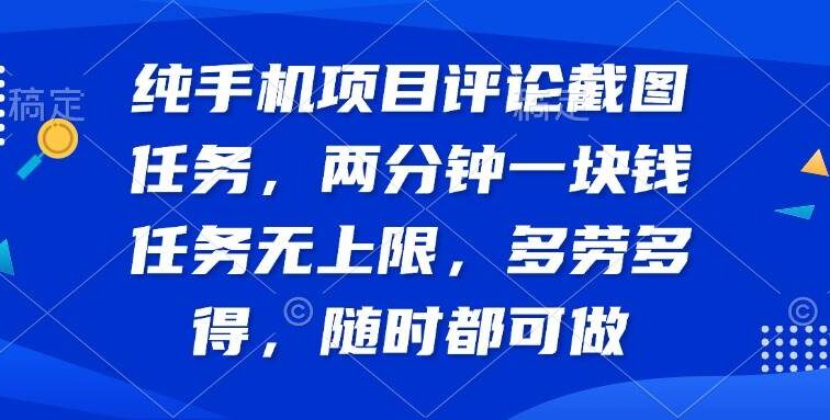 纯手机项目评论截图任务，两分钟一块钱 任务无上限多劳多得，随时随地…