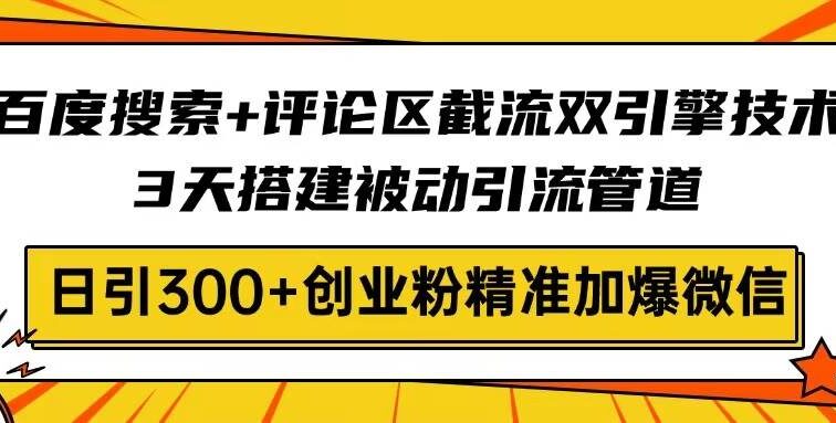 百度搜索+评论区截流双引擎技术，3天搭建被动引流管道，日引300+创业粉…