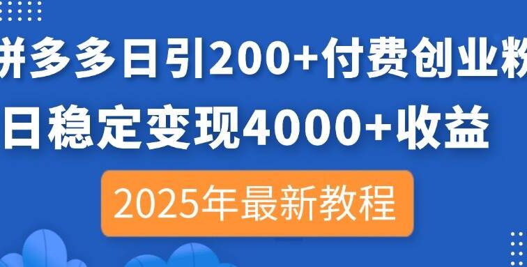 拼多多日引200+付费创业粉，日稳定变现4000+收益，2025年最新教程