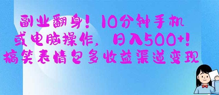 副业翻身！10分钟手机或电脑操作，日入500+,搞笑表情包多收益渠道变现
