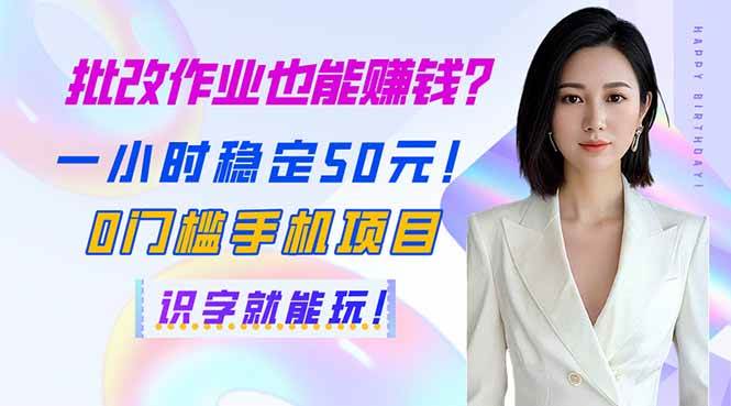 批改作业也能赚钱？一小时稳定50元！0门槛手机项目，识字就能玩！