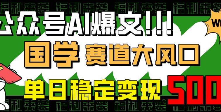 公众号AI爆文，国学赛道大风口，小白轻松上手，单日稳定变现500+