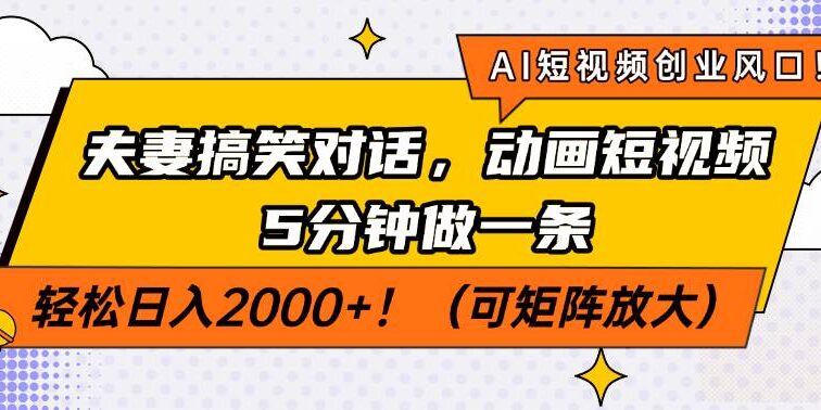 AI短视频创业风口！夫妻搞笑对话，动画短视频5分钟做一条，轻松日入200…