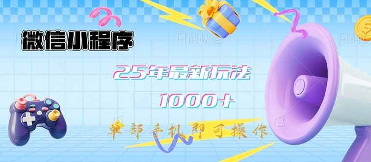 微信小程序-25年最新教学日入1000+最新玩法–单部手机即可操作，做就…