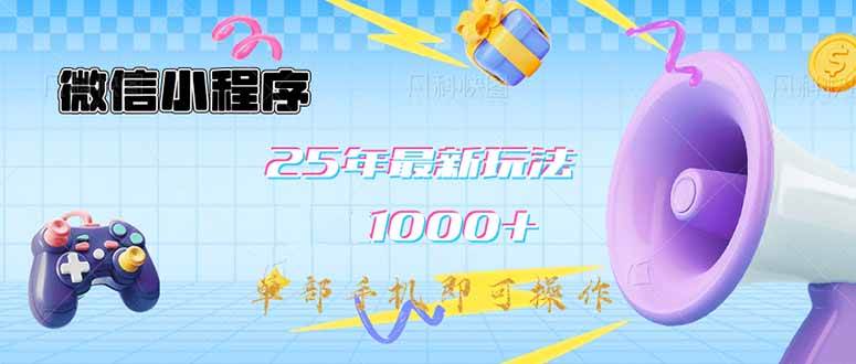 微信小程序-25年最新教学日入1000+最新玩法–单部手机即可操作，做就…