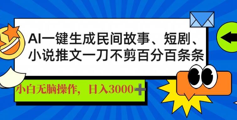 AI一键生成民间故事、推文、短剧，日入3000+，一刀百分百条条爆款