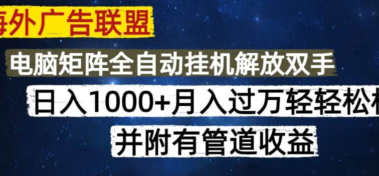 海外广告联盟每天几分钟日入1000+无脑操作，可矩阵并附有管道收益