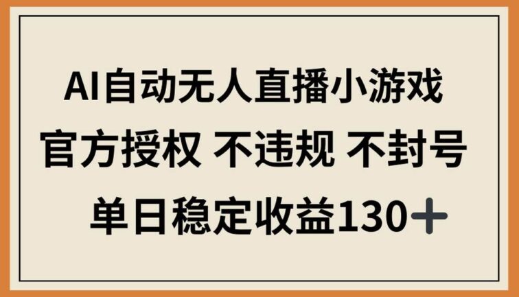 AI自动无人直播小游戏，官方授权 不违规 不封号，单日稳定收益130+