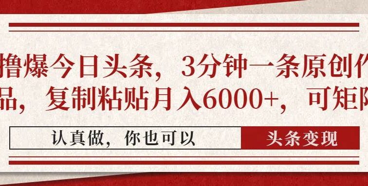 撸爆今日头条，3分钟一条原创作品，复制粘贴月入6000+，可矩阵