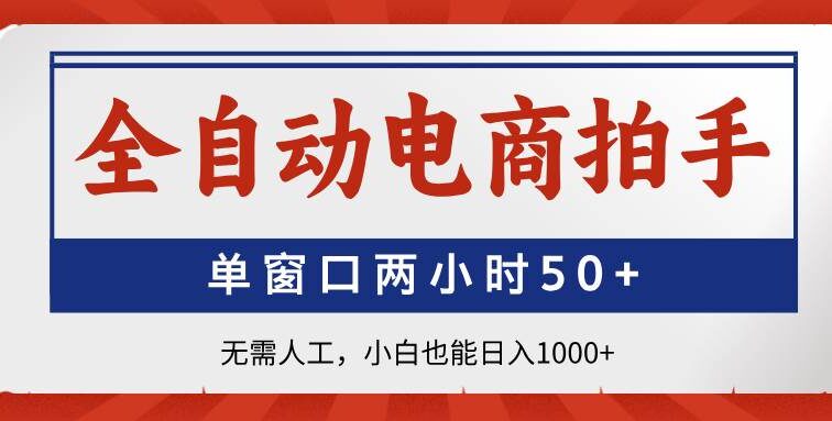 全自动电商拍手，单窗口两小时50+无需人工，小白也能日入1000+