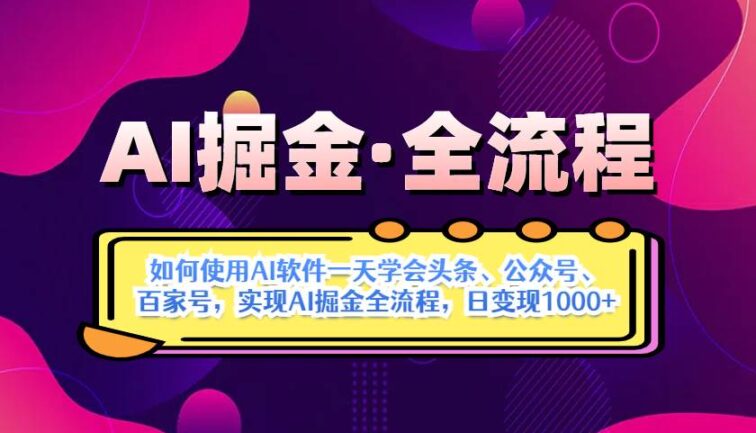 AI掘金实战全流程：一天学会AI操作头条、公众号、 百家号，实现AI掘金…