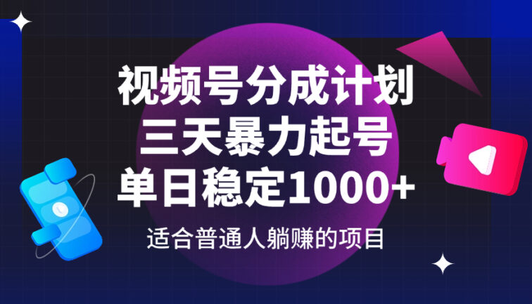 视频号分成计划，三天暴力起号玩法 单日稳定1000+