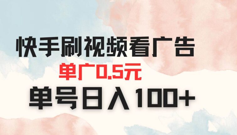 快手刷视频看广告 单广告0.5元 单号日入100+