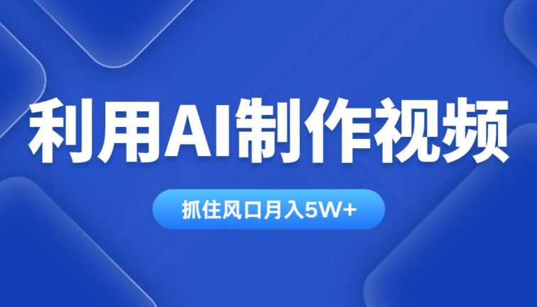 利用AI制作视频，学会一种方法全平台通用月入5W＋